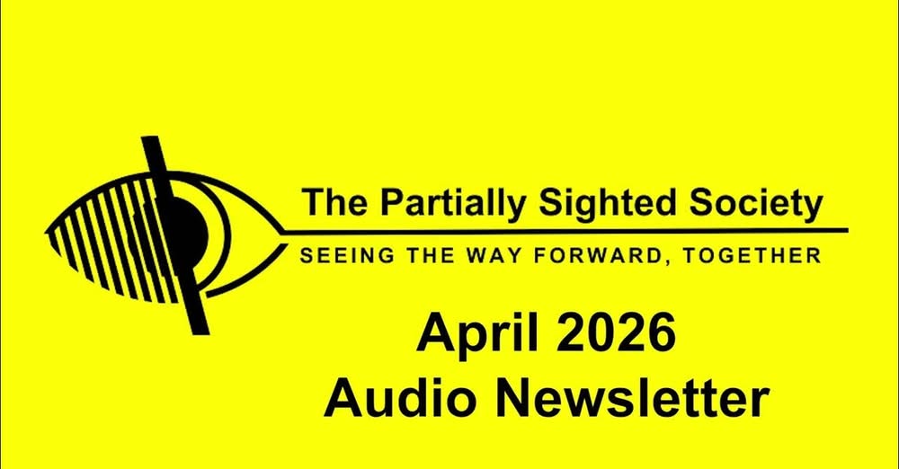 NEW AUDIO NEWSLETTER OUT NOW - Partially Sighted Society – April 2026